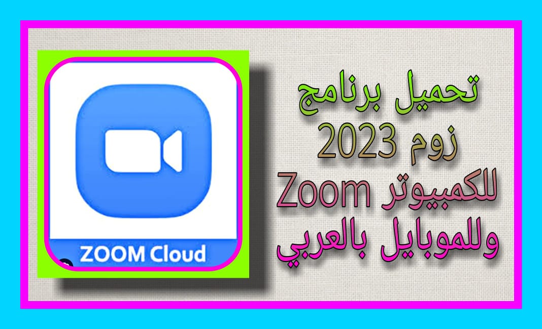 تحميل برنامج زوم 2023 Zoom للكمبيوتر وللموبايل بالعربي