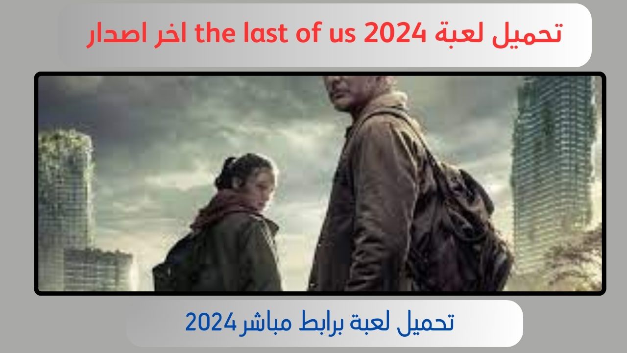 تحميل لعبة ذا لاست أوف أس the last of us للاندرويد والكمبيوتر 2024 برابط مباشر