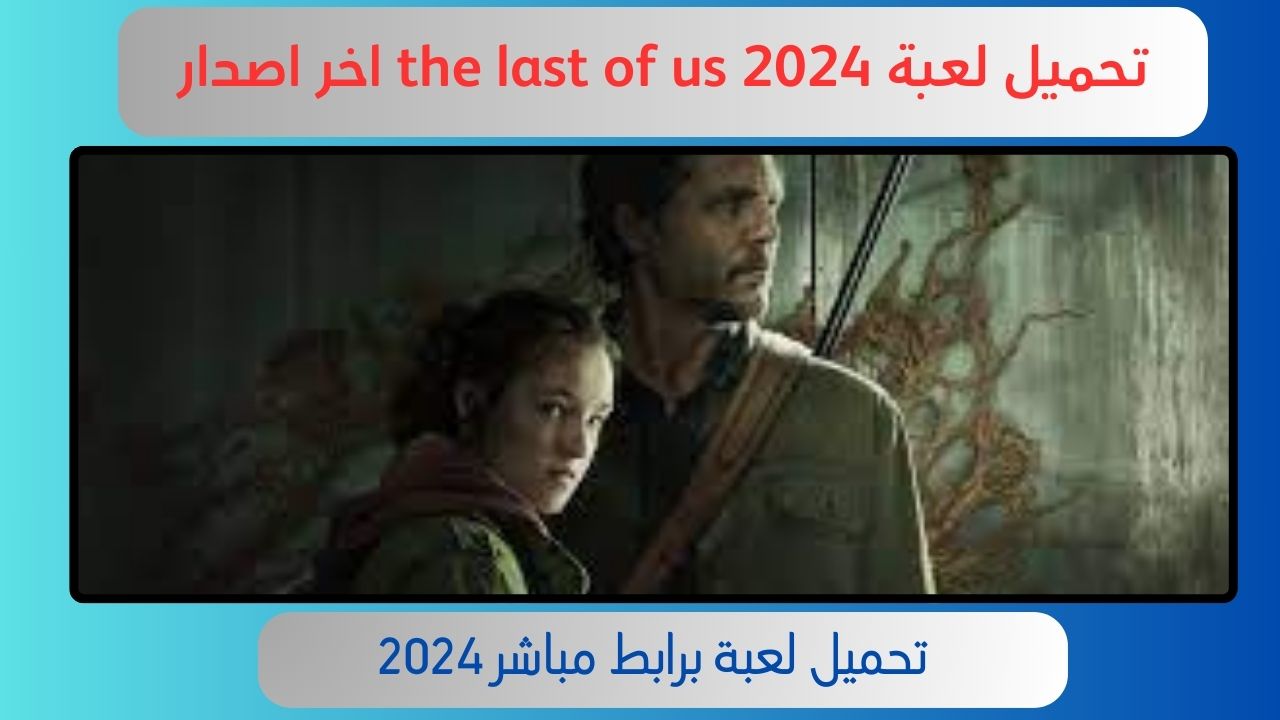 تحميل لعبة ذا لاست أوف أس the last of us للاندرويد والكمبيوتر 2024 برابط مباشر