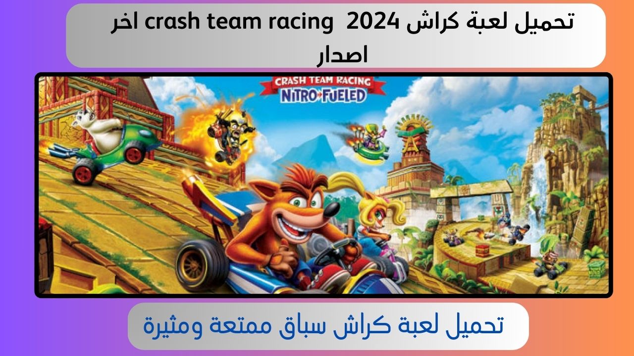 تحميل لعبة كراش crash team racing للاندرويد و الايفون 2024 أخر اصدار