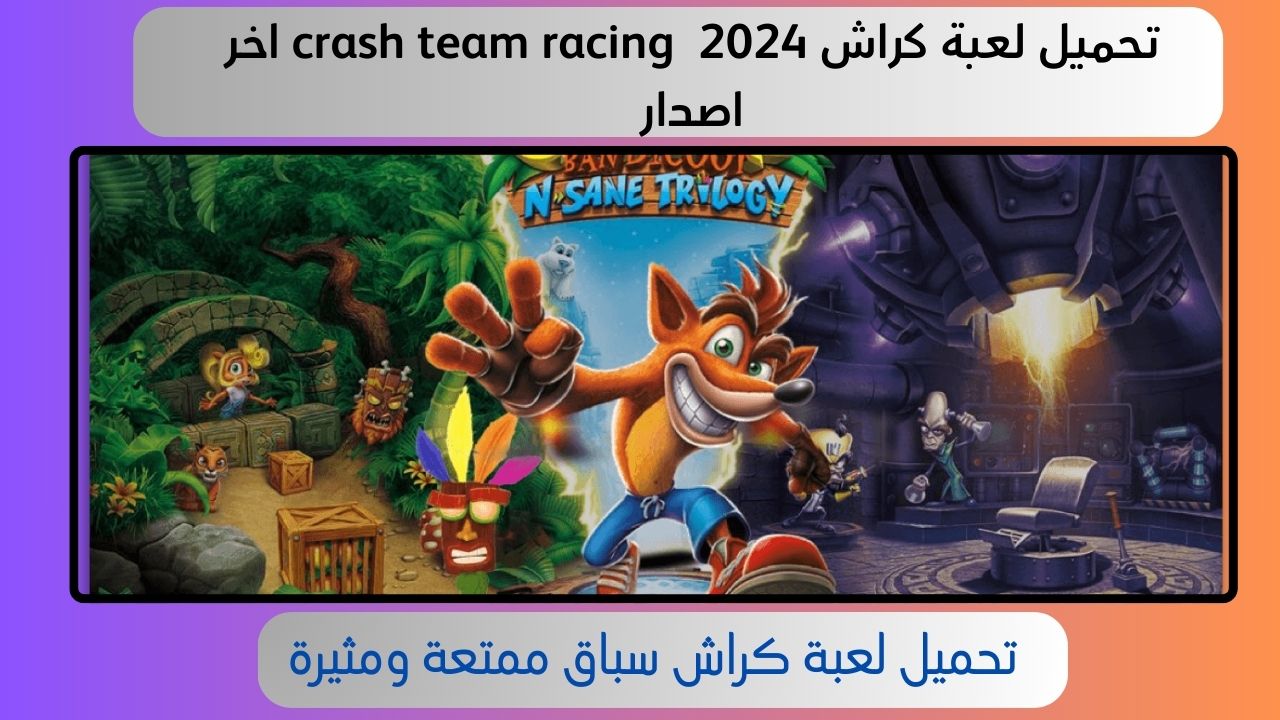 تحميل لعبة كراش crash team racing للاندرويد و الايفون 2024 أخر اصدار