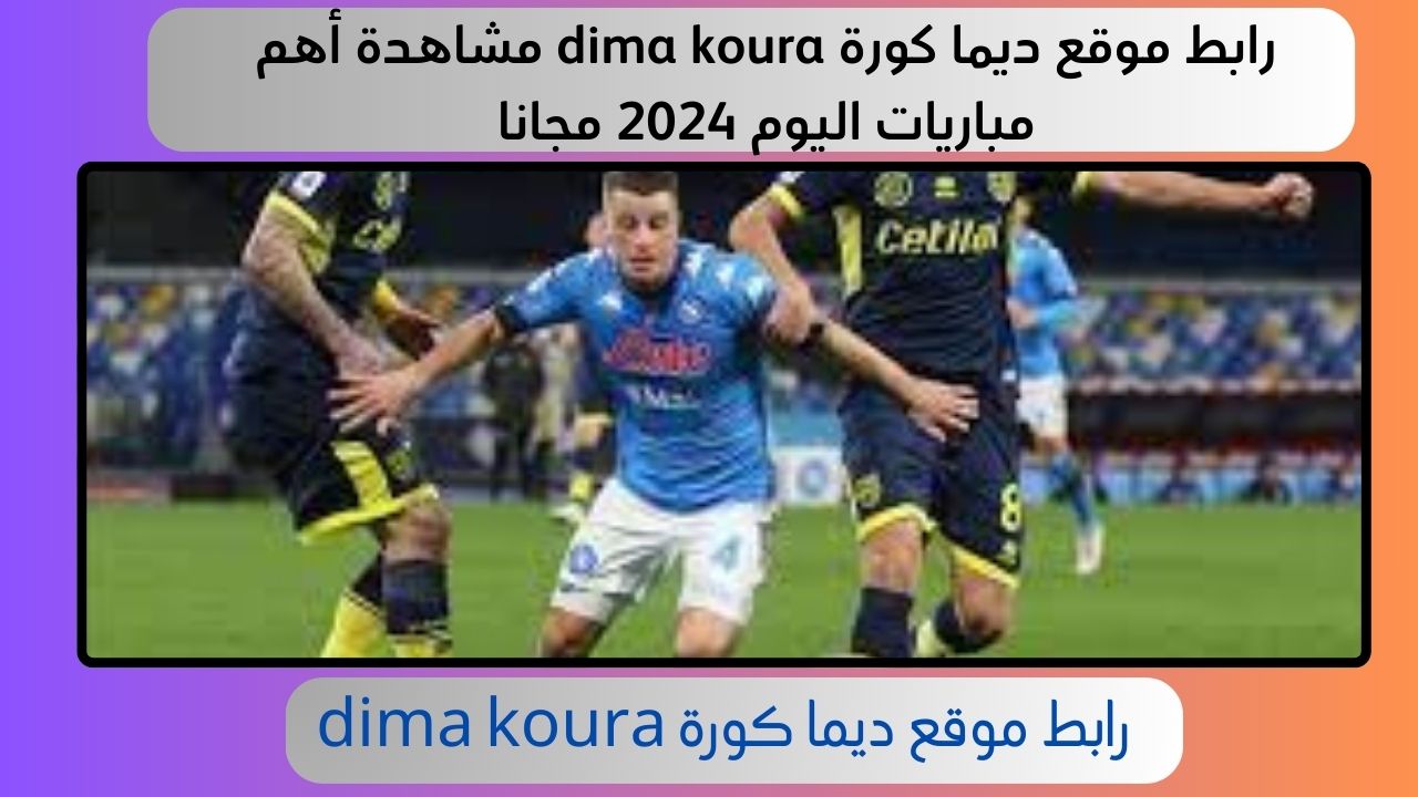 رابط موقع ديما كورة dima koura مشاهدة أهم مباريات اليوم 2024 مجانا