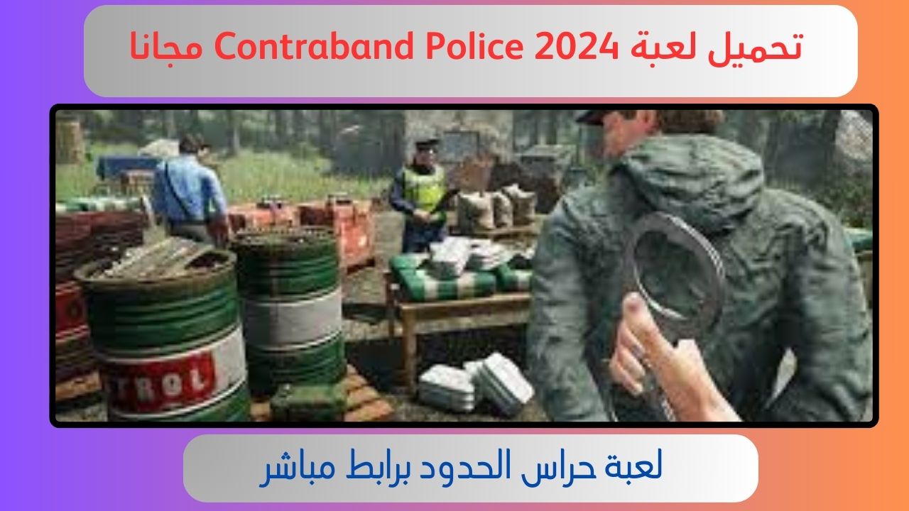 تحميل لعبة شرطة حدود الحدود Contraband Police للاندرويد و الايفون 2024 اخر اصدار