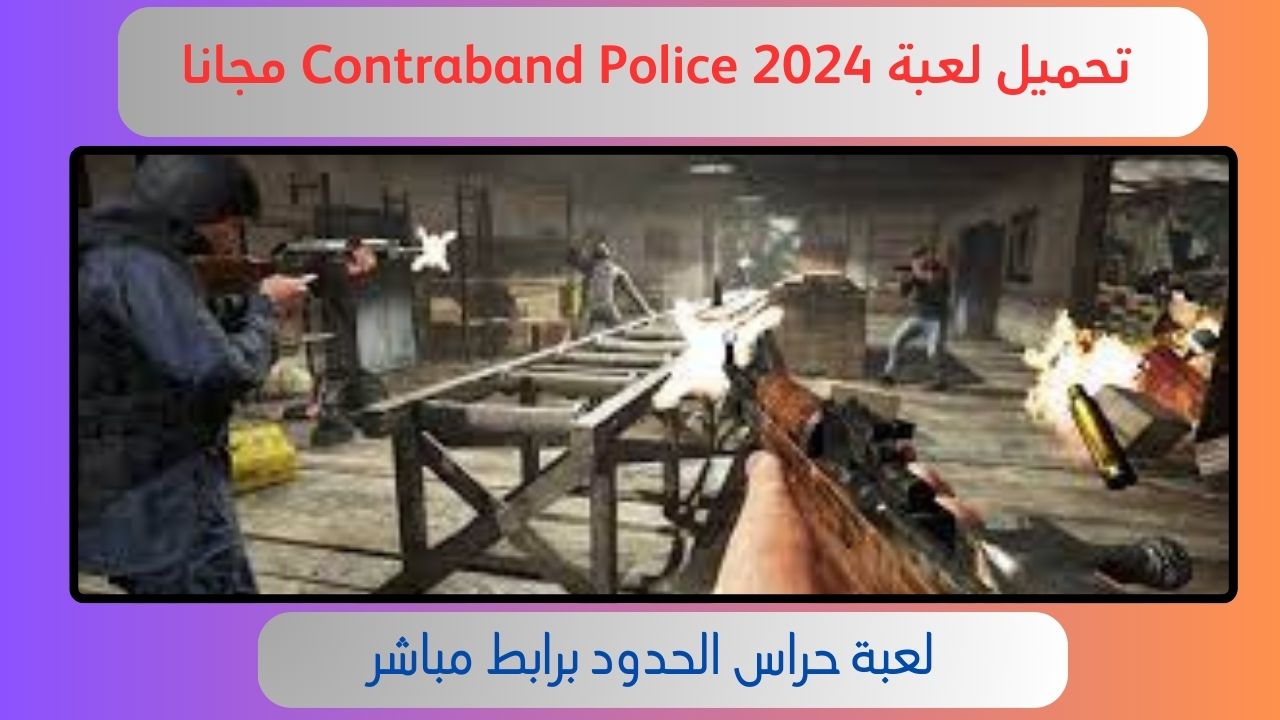 تحميل لعبة شرطة حدود الحدود Contraband Police للاندرويد و الايفون 2024 اخر اصدار