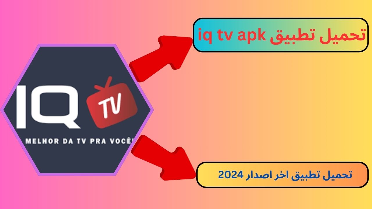 تحميل تطبيق iq tv apk للاندرويد و الايفون 2024 اخر اصدار مجانا