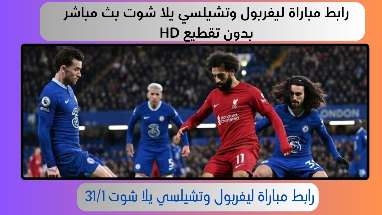 رابط مباراة ليفربول وتشيلسي يلا شوت بث مباشر بدون تقطيع HD