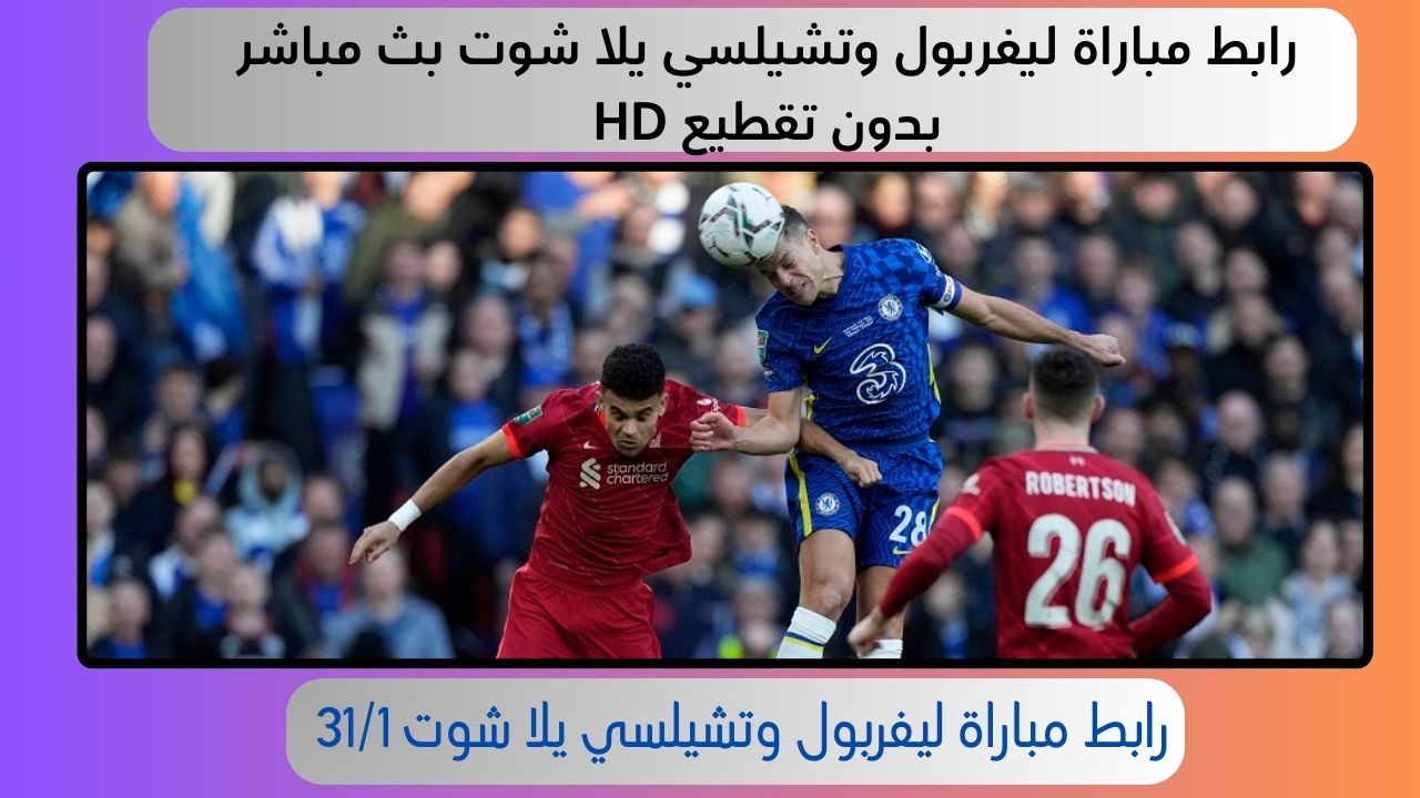 رابط مباراة ليفربول وتشيلسي يلا شوت بث مباشر بدون تقطيع HD