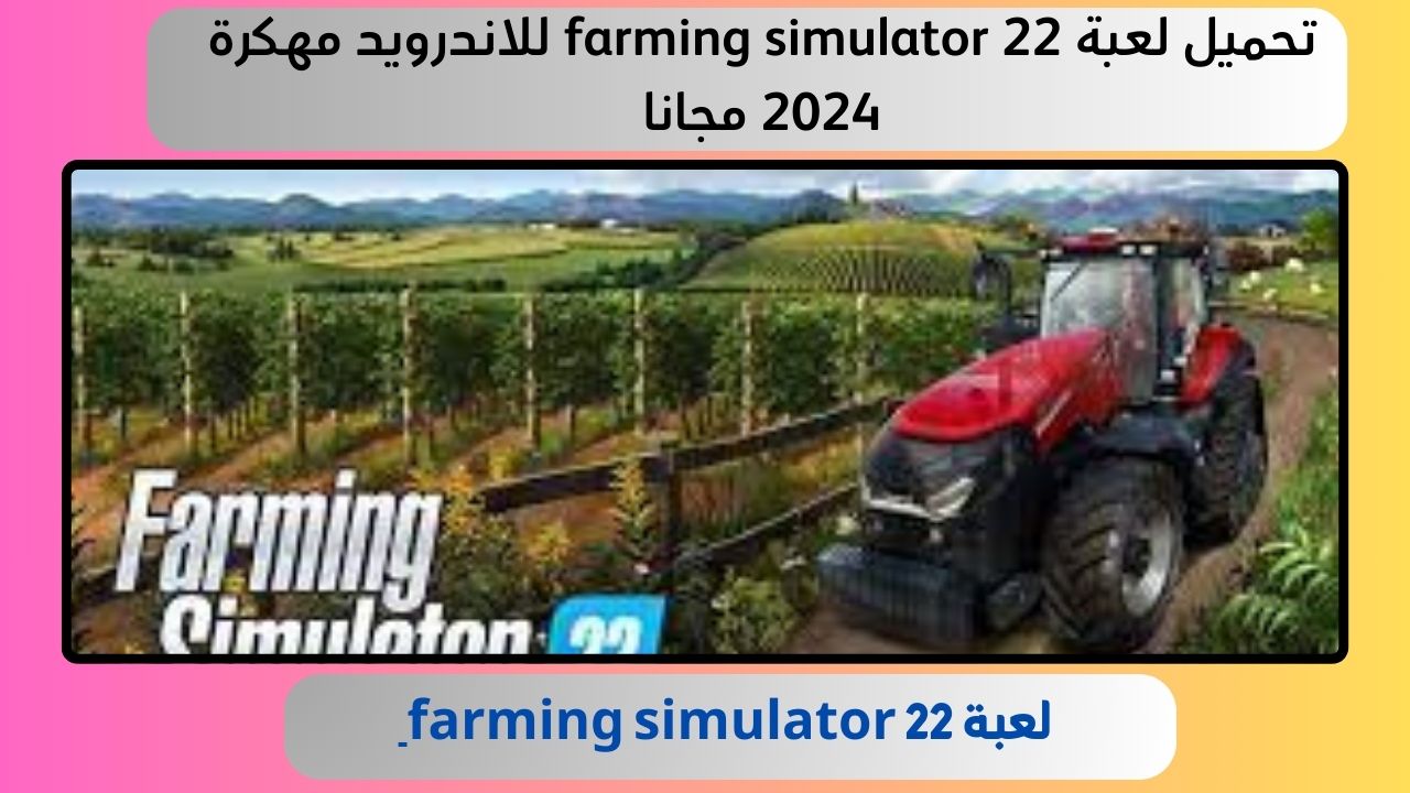 تحميل لعبة farming simulator 22 للاندرويد مهكرة 2024 مجانا