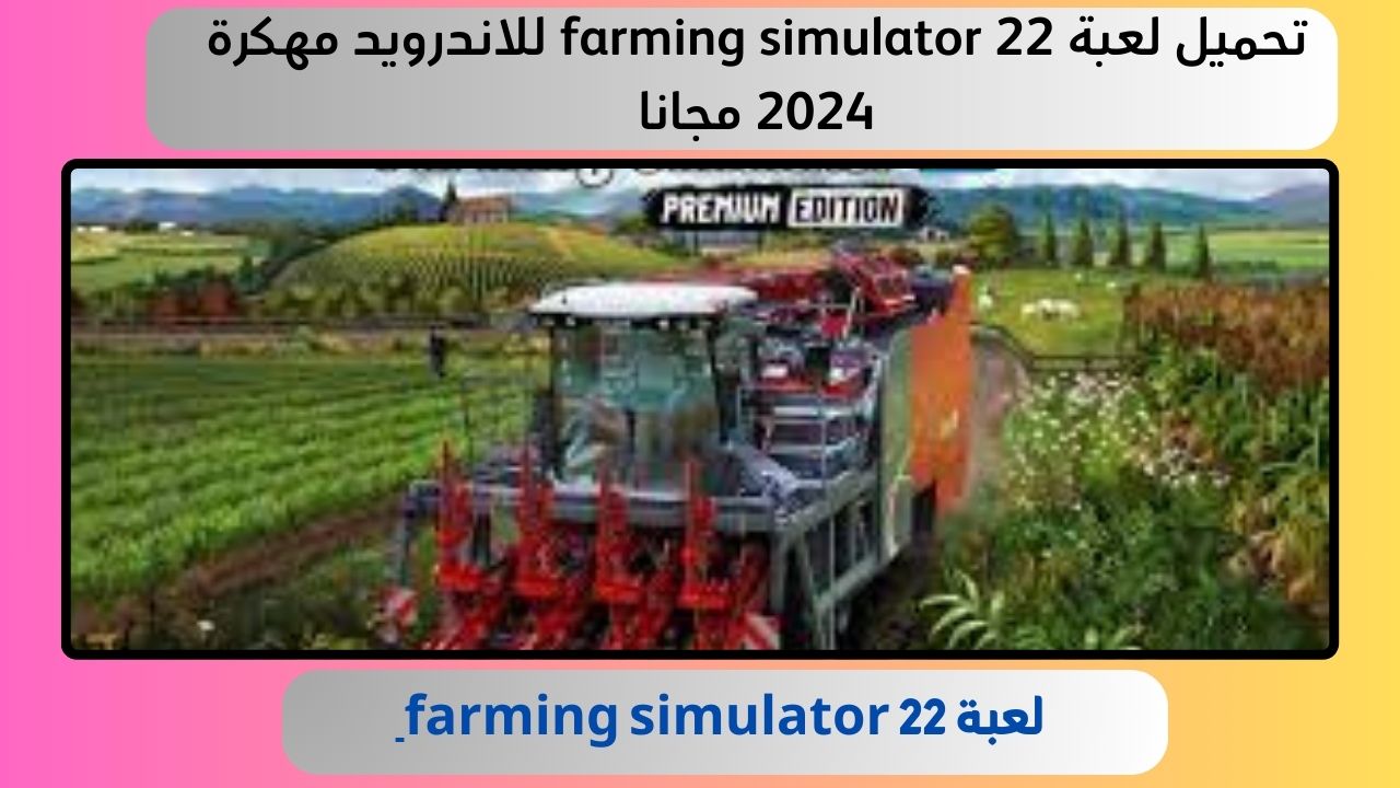 تحميل لعبة farming simulator 22 للاندرويد مهكرة 2024 مجانا