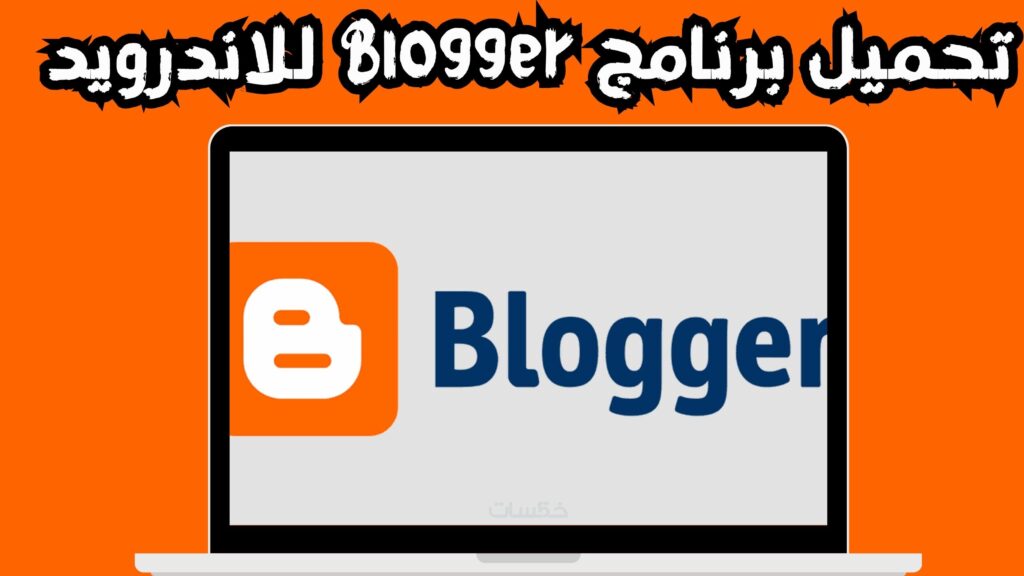 تحميل تطبيق بلوجر Blogger apk للاندرويد و الايفون 2024 مجانا