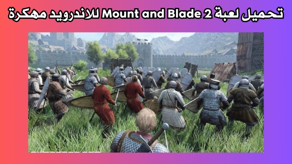 تحميل لعبة Mount and Blade 2 للاندرويد و الايفون بحجم صغير 2024 مجانا